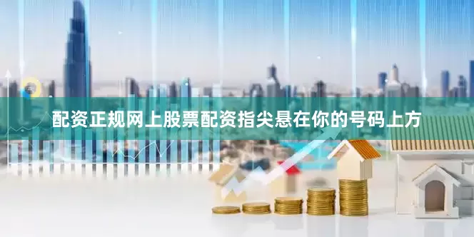 配资正规网上股票配资指尖悬在你的号码上方