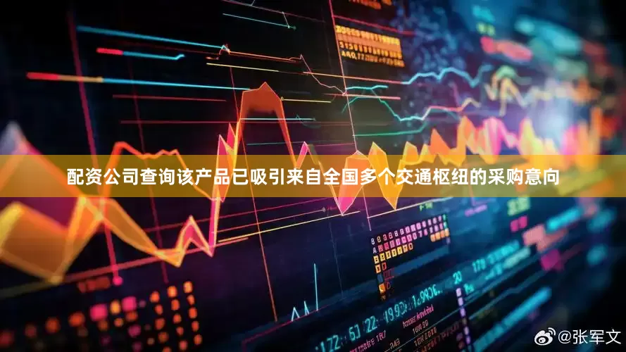 配资公司查询该产品已吸引来自全国多个交通枢纽的采购意向