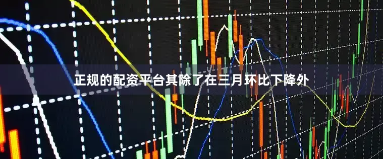 正规的配资平台其除了在三月环比下降外