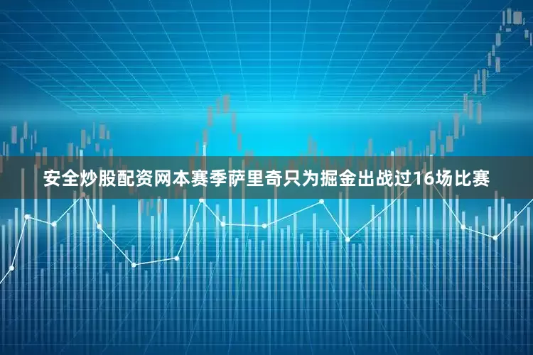 安全炒股配资网本赛季萨里奇只为掘金出战过16场比赛