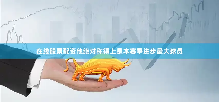 在线股票配资他绝对称得上是本赛季进步最大球员