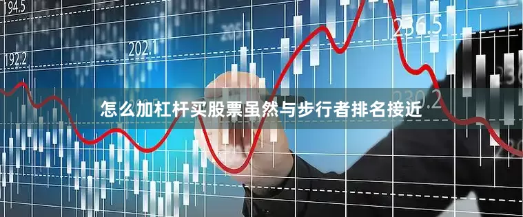 怎么加杠杆买股票虽然与步行者排名接近