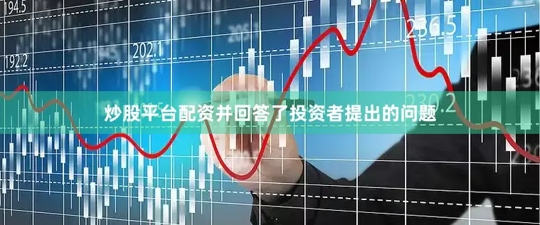 炒股平台配资并回答了投资者提出的问题