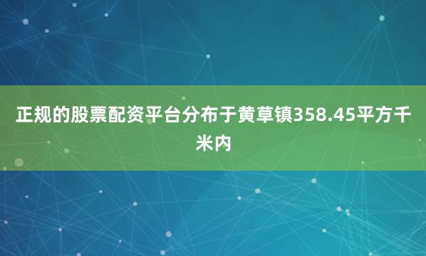 正规的股票配资平台分布于黄草镇358.45平方千米内