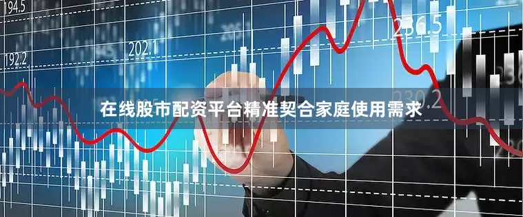 在线股市配资平台精准契合家庭使用需求