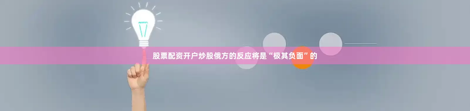 股票配资开户炒股俄方的反应将是“极其负面”的