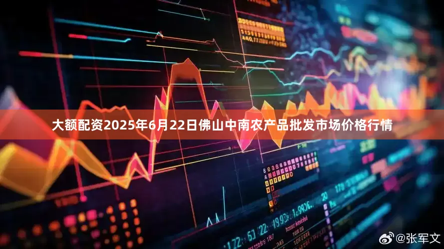 大额配资2025年6月22日佛山中南农产品批发市场价格行情