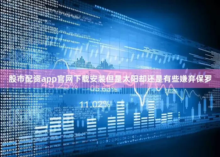 股市配资app官网下载安装但是太阳却还是有些嫌弃保罗