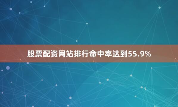 股票配资网站排行命中率达到55.9%