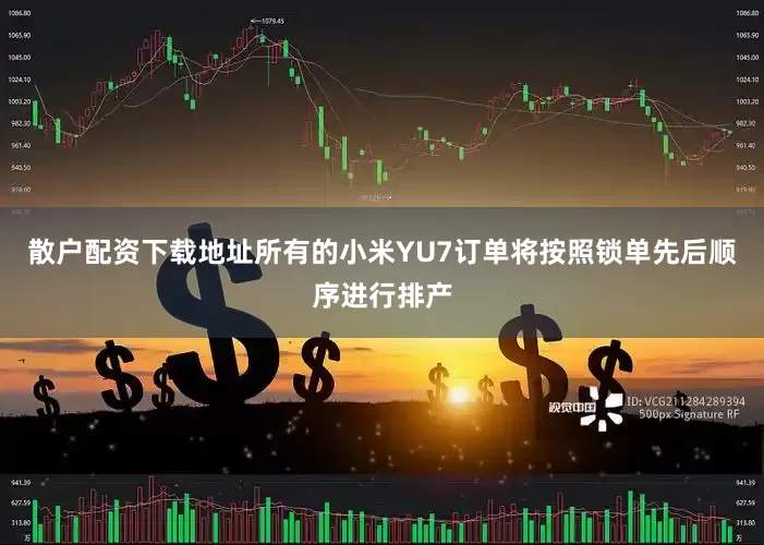 散户配资下载地址所有的小米YU7订单将按照锁单先后顺序进行排产