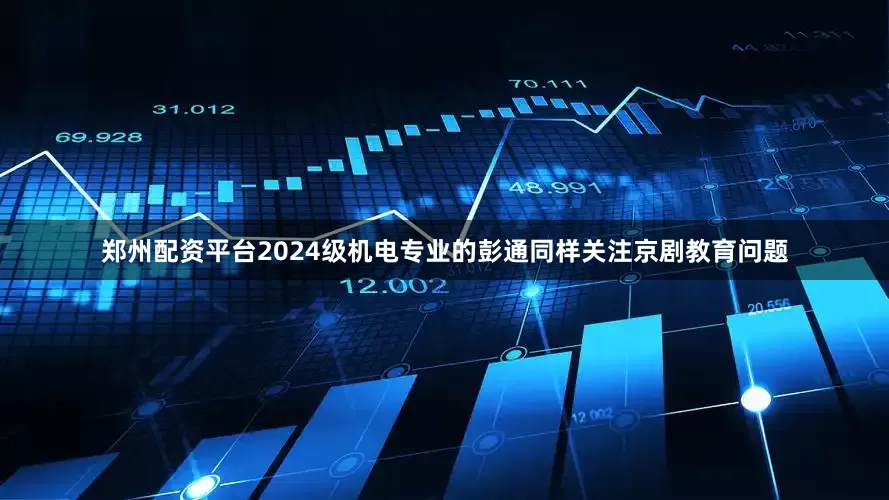 郑州配资平台2024级机电专业的彭通同样关注京剧教育问题