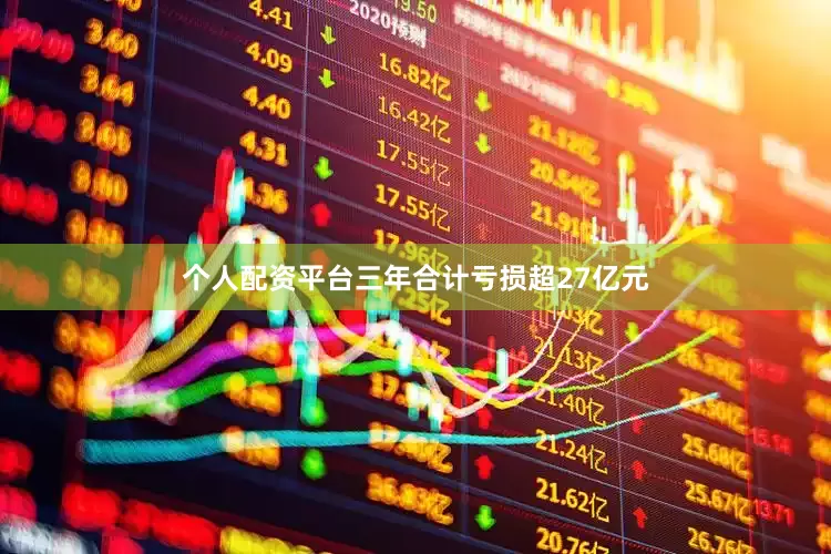 个人配资平台三年合计亏损超27亿元