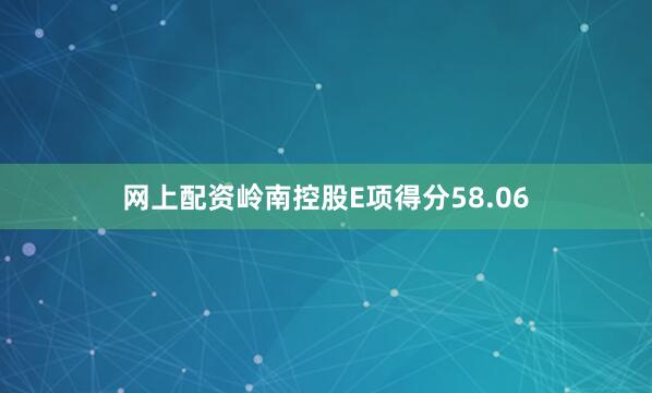 网上配资岭南控股E项得分58.06