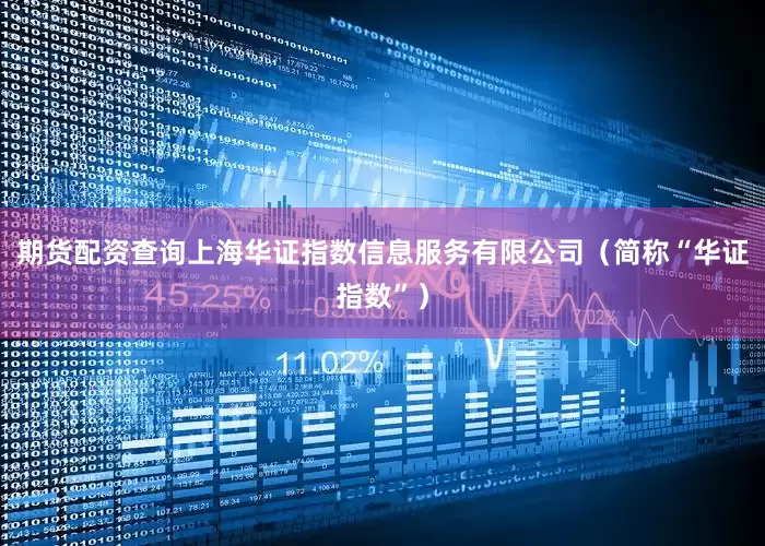 期货配资查询上海华证指数信息服务有限公司（简称“华证指数”）