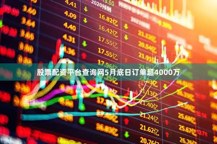 股票配资平台查询网5月底日订单超4000万