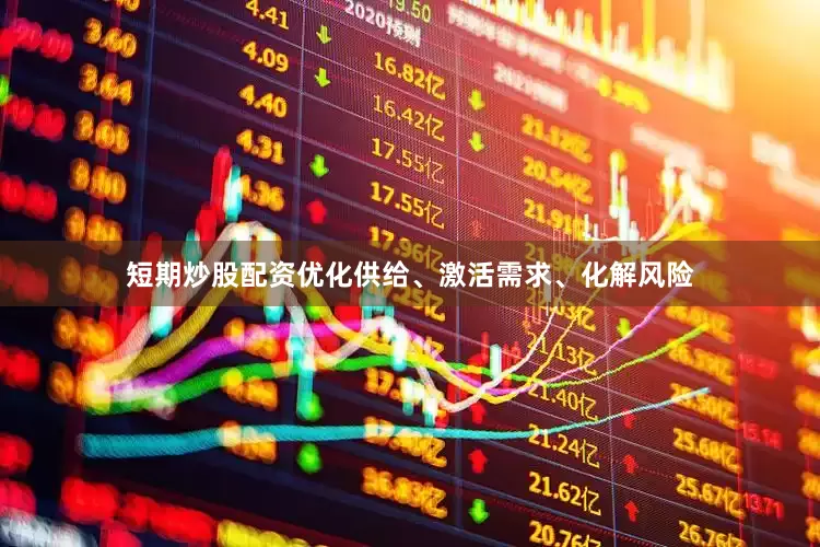 短期炒股配资优化供给、激活需求、化解风险