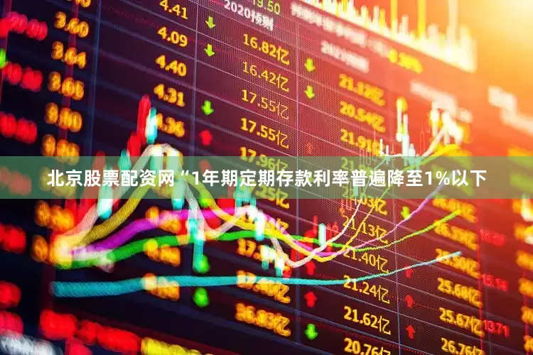 北京股票配资网“1年期定期存款利率普遍降至1%以下