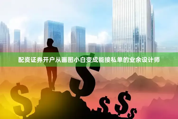 配资证券开户从画图小白变成能接私单的业余设计师
