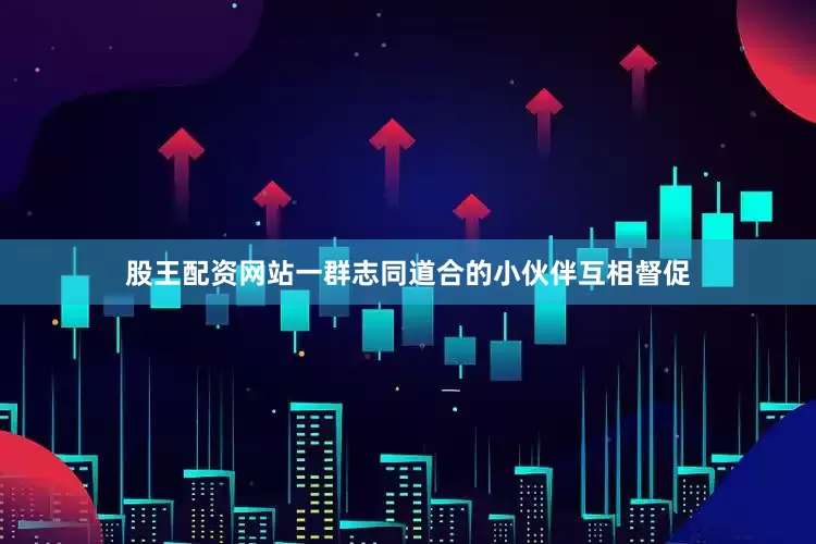 股王配资网站一群志同道合的小伙伴互相督促