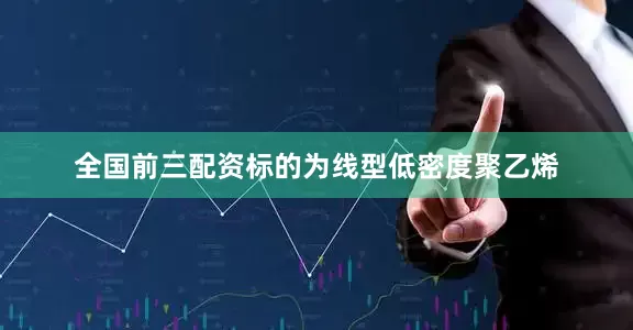 全国前三配资标的为线型低密度聚乙烯