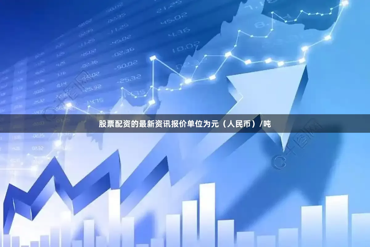 股票配资的最新资讯报价单位为元（人民币）/吨