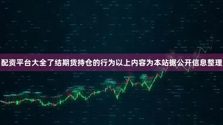 配资平台大全了结期货持仓的行为以上内容为本站据公开信息整理