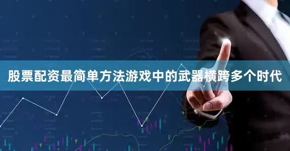 股票配资最简单方法游戏中的武器横跨多个时代