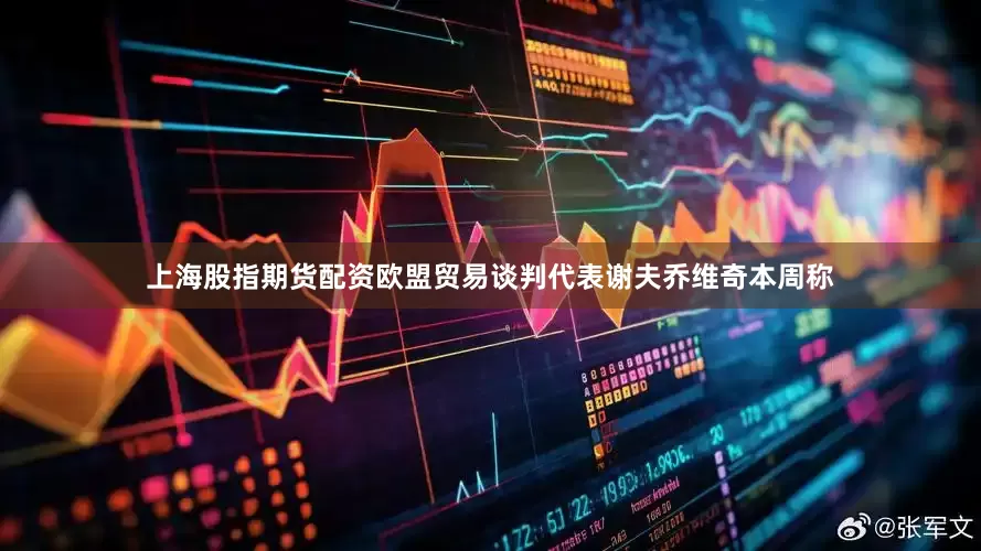 上海股指期货配资欧盟贸易谈判代表谢夫乔维奇本周称