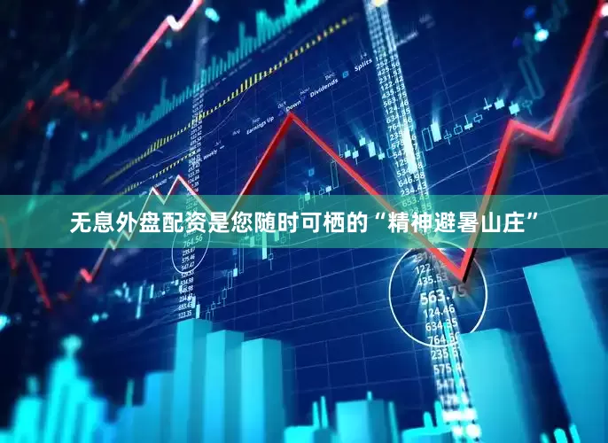 无息外盘配资是您随时可栖的“精神避暑山庄”