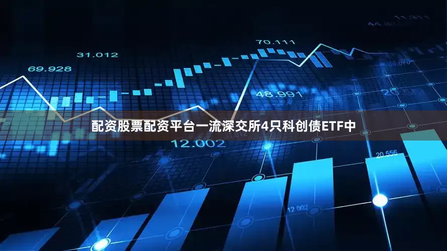 配资股票配资平台一流深交所4只科创债ETF中