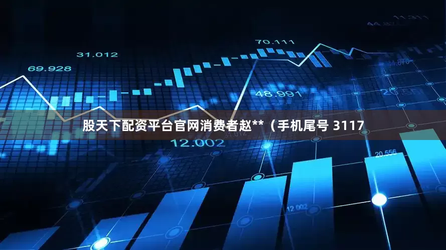 股天下配资平台官网消费者赵**（手机尾号 3117