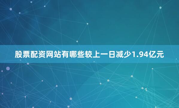 股票配资网站有哪些较上一日减少1.94亿元