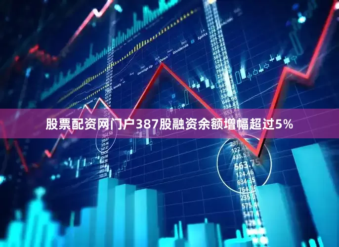 股票配资网门户387股融资余额增幅超过5%