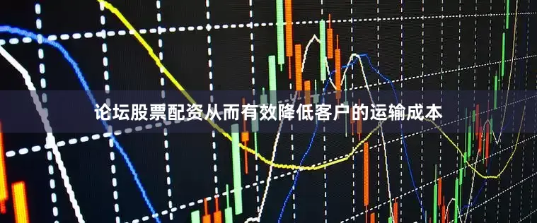 论坛股票配资从而有效降低客户的运输成本
