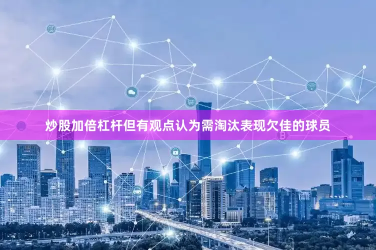 炒股加倍杠杆但有观点认为需淘汰表现欠佳的球员
