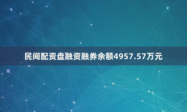 民间配资盘融资融券余额4957.57万元