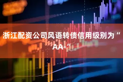 浙江配资公司风语转债信用级别为“AA-”