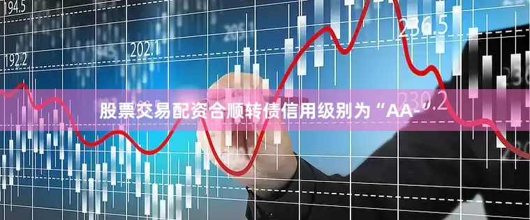 股票交易配资合顺转债信用级别为“AA-”