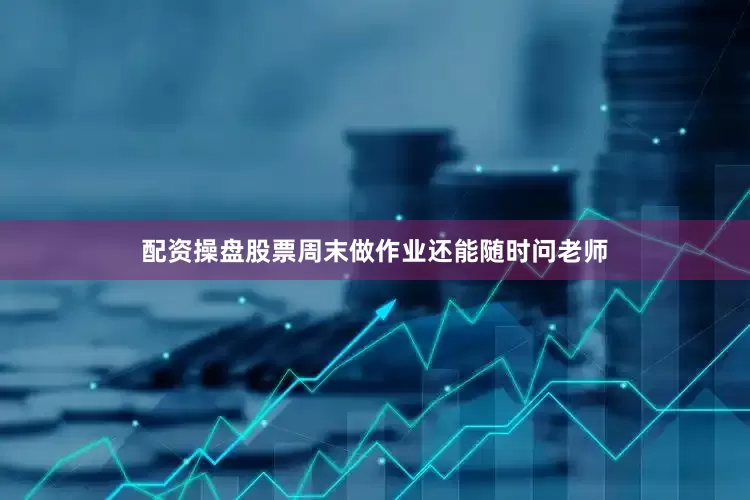 配资操盘股票周末做作业还能随时问老师