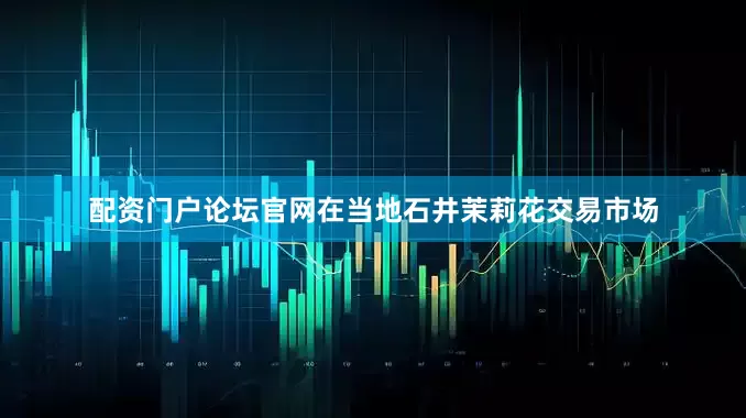 配资门户论坛官网在当地石井茉莉花交易市场