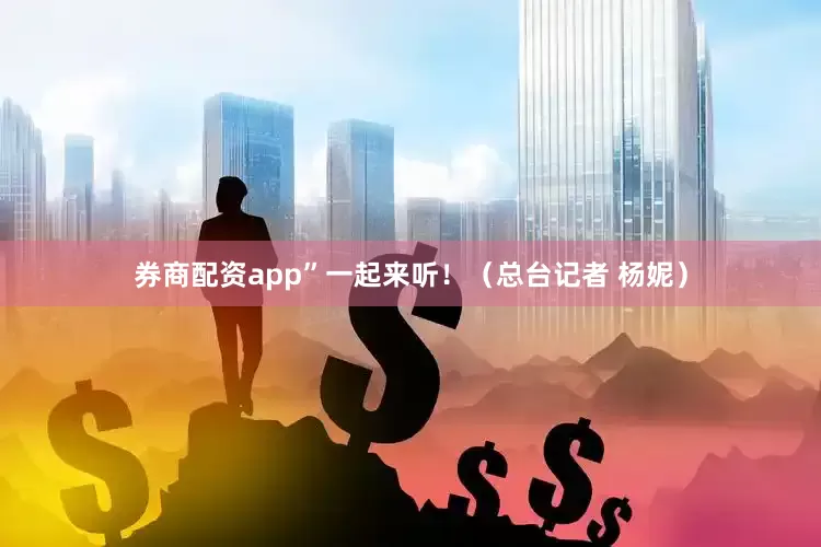 券商配资app”一起来听！（总台记者 杨妮）