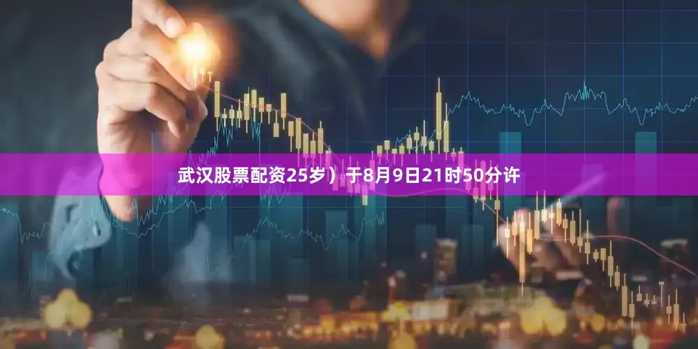 武汉股票配资25岁）于8月9日21时50分许
