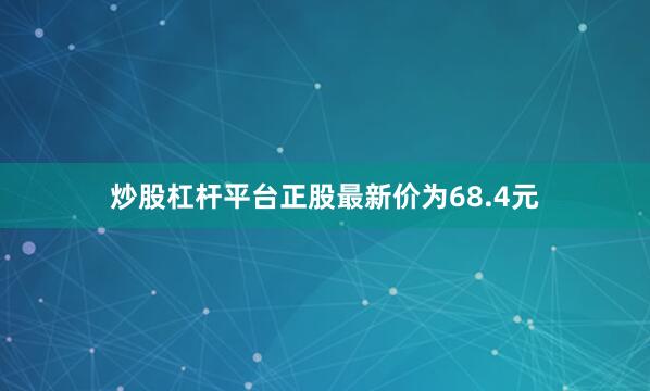 炒股杠杆平台正股最新价为68.4元